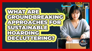 What Are Groundbreaking Approaches For Sustainable Hoarding Decluttering? - Your Organization Mentor