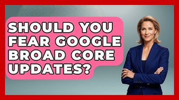 Should You Fear Google Broad Core Updates? - Modern Marketing Moves