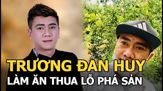 Trương Đan Huy “Đại gia nghìn tỷ”: Làm ăn thua lỗ phá sản cơ ngơi đồ gỗ, về làm vườn bán trái cây