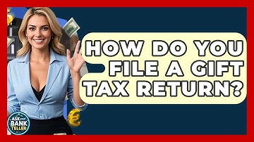 How Do You File A Gift Tax Return? - Ask Your Bank Teller