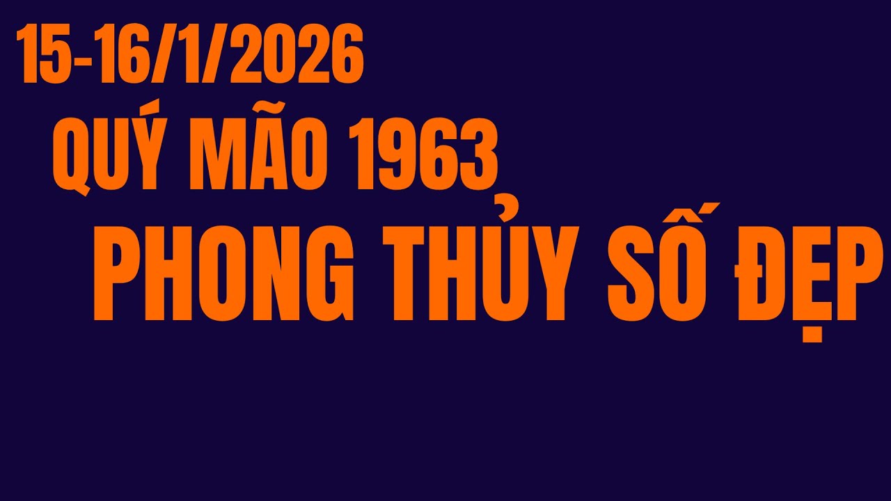 XÓA NỢ THẬT! ÁP DỤNG PHONG THỦY RA SỐ ĐẸP. TỬ VI QUÝ MÃO 1963 NGÀY 15-16/1/2026 CÓ BẠC CÓ VÀNG