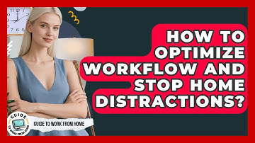 How To Optimize Workflow And Stop Home Distractions? - Guide To Work From Home