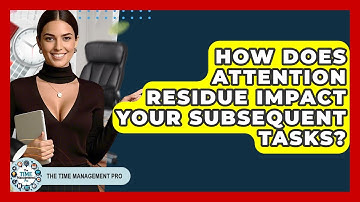 How Does Attention Residue Impact Your Subsequent Tasks? - The Time Management Pro