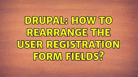 Drupal: How to rearrange the user registration form fields? (3 Solutions!!)