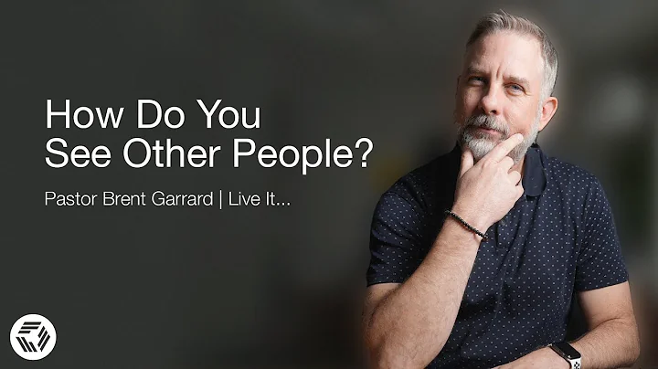 How Do You See Other People? | Pastor Brent Garrard | Live It...