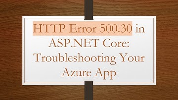 HTTP Error 500.30 in ASP.NET Core: Troubleshooting Your Azure App
