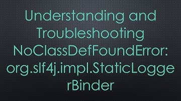 Understanding and Troubleshooting NoClassDefFoundError: org.slf4j.impl.StaticLoggerBinder