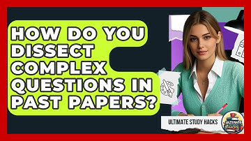 How Do You Dissect Complex Questions In Past Papers? - Ultimate Study Hacks