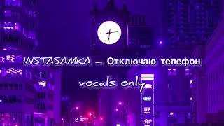 Instasamka - Отключаю телефон - vocals only