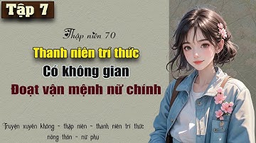 Tập 7 - Thập niên 70 thanh niên trí thức có không gian đoạt hào quang nữ chính