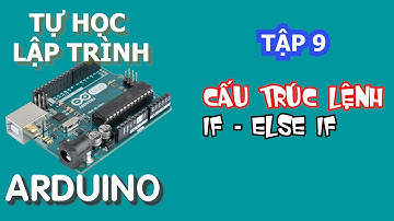 Tự học lập trình Arduino Tập 9 | Cấu trúc lệnh if - else if trong lập trình Arduino