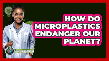 How Do Microplastics Endanger Our Planet? - Earth Science Answers