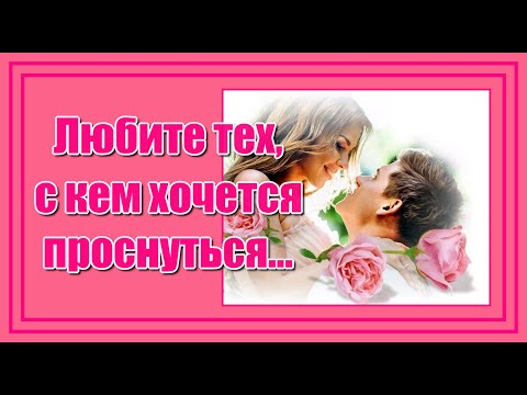 'Любите тех, с кем хочется проснуться, молчать обнявшись, в комнате пустой...Самым любимым, нежным!