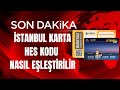 İstanbul Karta Hes Kodu Eşleştirme