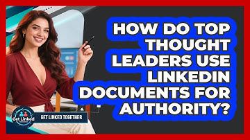 How Do Top Thought Leaders Use LinkedIn Documents For Authority? - Get Linked Together