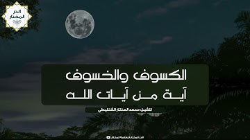 الكسوف والخسوف آية من آيات الله الشيخ محمد بن محمد المختار الشنقيطي حفظه الله