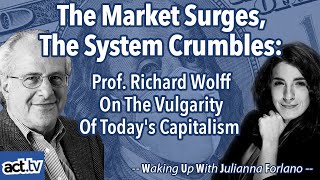 The Market Surges, The System Crumbles: Prof. Richard Wolff on The Vulgarity Of Today's Capitalism
