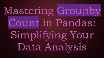 Mastering Groupby Count in Pandas: Simplifying Your Data Analysis