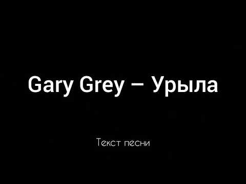 Gary Grey - Урыла (Текст песни)