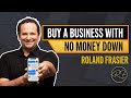 Buy Businesses With No Money Down - Roland Frasier's Favorite Way