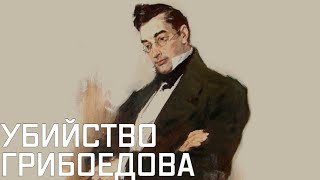 Тайны убийства Грибоедова. Как произошла Тегеранская резня и при чем здесь британские дипломаты