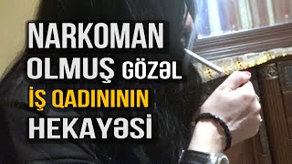 Günə 300 manat pul qazanan İŞ QADINININ Narkoman olması haqqında ACI ETİRAFLARI