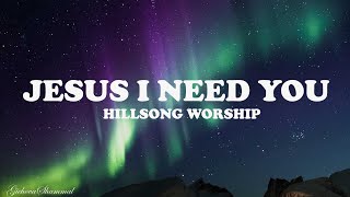 Jesus I Need You - Hillsong Worship {Lyrics}