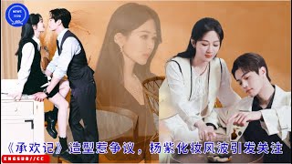 《#承欢记》造型惹争议，#杨紫 化妆风波引发关注 #yangzi #xukai