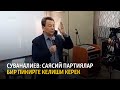 Суваналиев: Саясий партиялар бир пикирге келиши керек