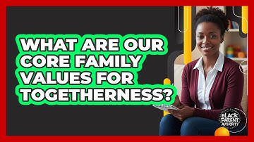 What Are Our Core Family Values For Togetherness?