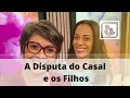 A Disputa do Casal e os Filhos