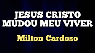 Milton Cardoso - Jesus Cristo mudou meu viver