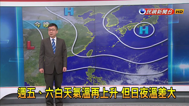 2023/02/17周五、周六白天气温再上升 但日夜温差大－民视新闻 - 天天要闻