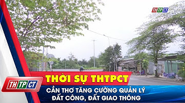 Cần Thơ tăng cường quản lý đất công, đất giao thông| Cần Thơ TV