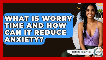What Is Worry Time And How Can It Reduce Anxiety? - Cognitive Therapy Hub