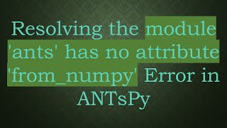 Resolving the module 'ants' has no attribute 'from_numpy' Error in ANTsPy