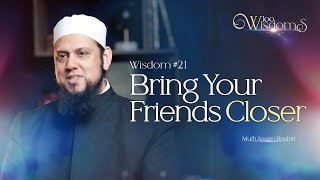 Wisdom 21: Bring Your Friends Closer | 100 Wisdoms w/ Mufti Aasim Rashid