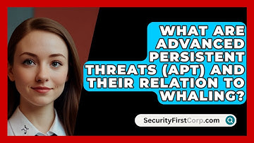 What Are Advanced Persistent Threats (APT) And Their Relation To Whaling? - SecurityFirstCorp.com