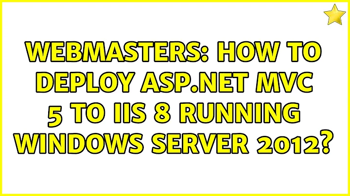Webmasters: How to deploy ASP.Net MVC 5 to IIS 8 running Windows Server 2012?