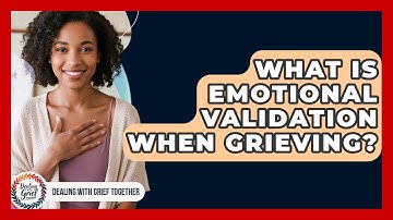 What Is Emotional Validation When Grieving? - Dealing With Grief Together