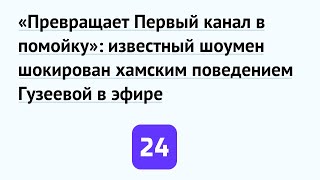 «Превращает Первый канал в помойку»: известный шоумен шокирован хамским поведением Гузеевой в эфире