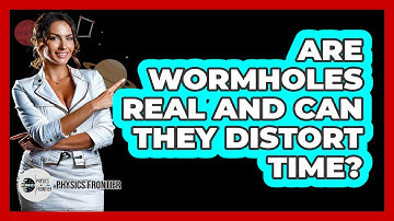 Are Wormholes Real And Can They Distort Time? - Physics Frontier