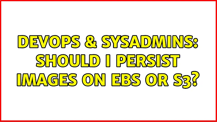 DevOps & SysAdmins: Should I persist images on EBS or S3? (5 Solutions!!)