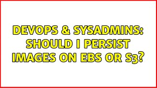 DevOps & SysAdmins: Should I persist images on EBS or S3? (5 Solutions!!)