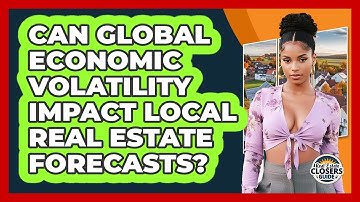 Can Global Economic Volatility Impact Local Real Estate Forecasts? - Real Estate Closers Guide