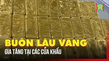 Nạn buôn lậu vàng bùng phát mạnh tại các cửa khẩu | Tin tức