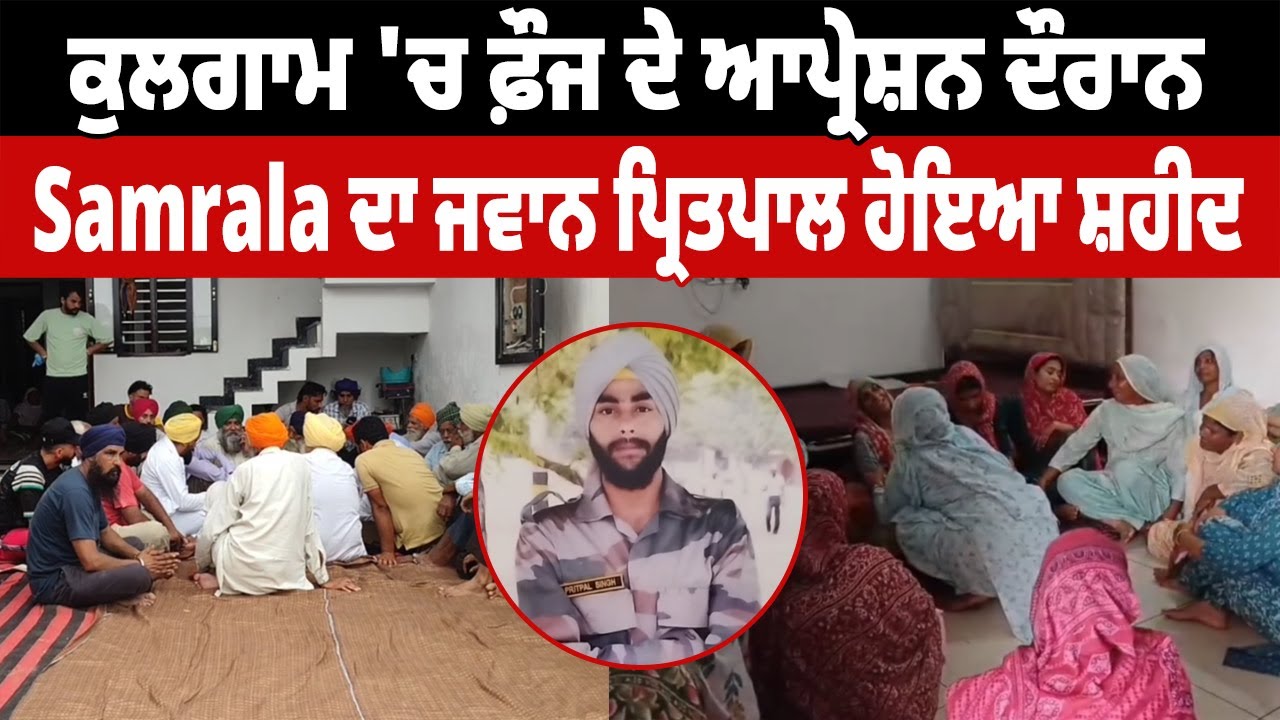 ਕੁਲਗਾਮ 'ਚ ਫ਼ੌਜ ਦੇ ਆਪ੍ਰੇਸ਼ਨ ਦੌਰਾਨ Samrala ਦਾ ਜਵਾਨ ਪ੍ਰਿਤਪਾਲ ਹੋਇਆ ਸ਼ਹੀਦ ਪਿੰਡ 'ਚ ਸੋਗ ਦੀ ਲਹਿਰ