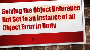 Solving the Object Reference Not Set to an Instance of an Object Error in Unity