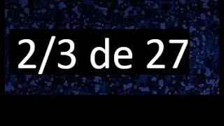 2/3 of 27, fraction of a number, part of a number