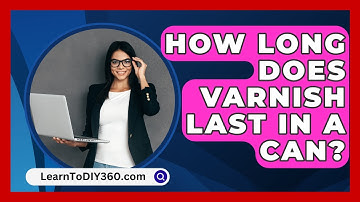 How Long Does Varnish Last In A Can? - LearnToDIY360.com